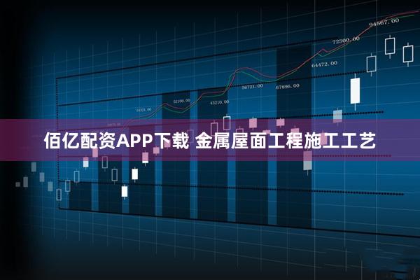 佰亿配资APP下载 金属屋面工程施工工艺
