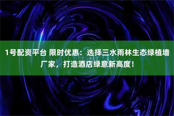 1号配资平台 限时优惠：选择三水雨林生态绿植墙厂家，打造酒店绿意新高度！