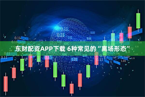 东财配资APP下载 6种常见的“离场形态”