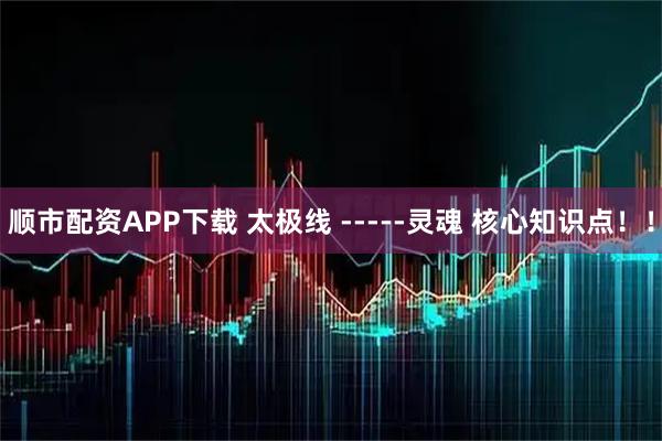 顺市配资APP下载 太极线 -----灵魂 核心知识点！！