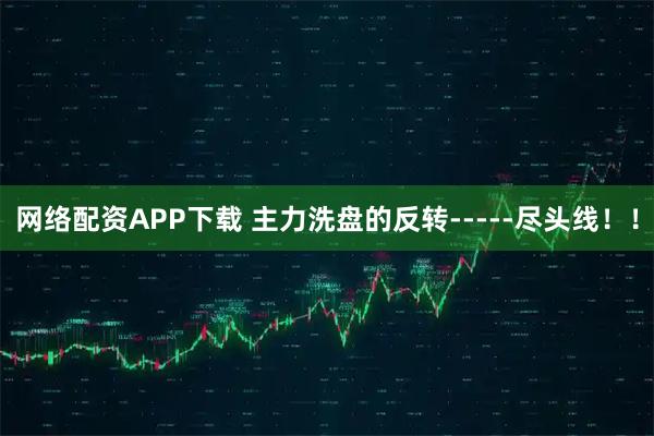 网络配资APP下载 主力洗盘的反转-----尽头线！！