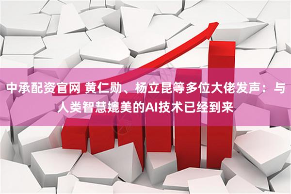 中承配资官网 黄仁勋、杨立昆等多位大佬发声：与人类智慧媲美的AI技术已经到来