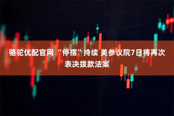 骆驼优配官网 “停摆”持续 美参议院7日将再次表决拨款法案