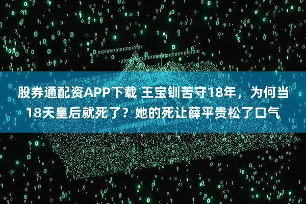 股券通配资APP下载 王宝钏苦守18年，为何当18天皇后就死了？她的死让薛平贵松了口气