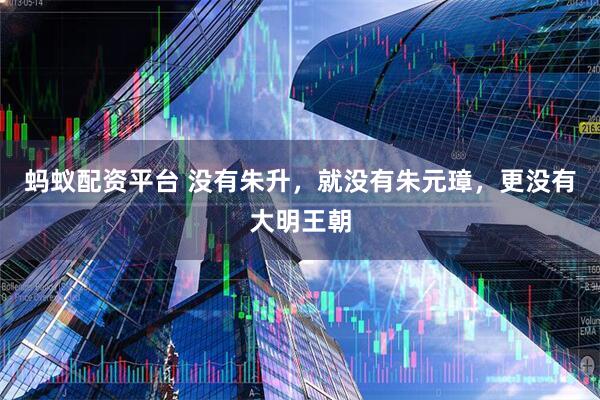蚂蚁配资平台 没有朱升，就没有朱元璋，更没有大明王朝