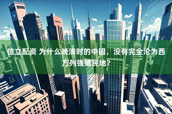 信立配资 为什么晚清时的中国，没有完全沦为西方列强殖民地？