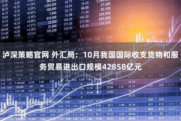 泸深策略官网 外汇局：10月我国国际收支货物和服务贸易进出口规模42858亿元