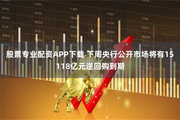 股票专业配资APP下载 下周央行公开市场将有15118亿元逆回购到期