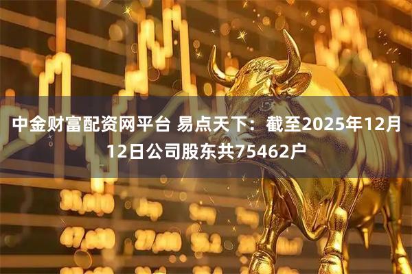 中金财富配资网平台 易点天下：截至2025年12月12日公司股东共75462户