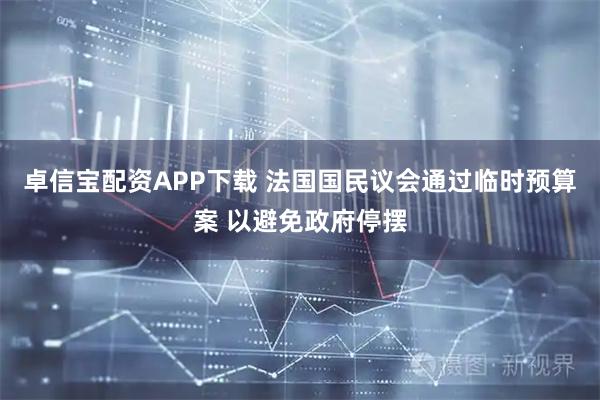 卓信宝配资APP下载 法国国民议会通过临时预算案 以避免政府停摆