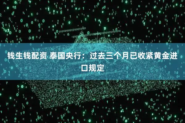 钱生钱配资 泰国央行：过去三个月已收紧黄金进口规定