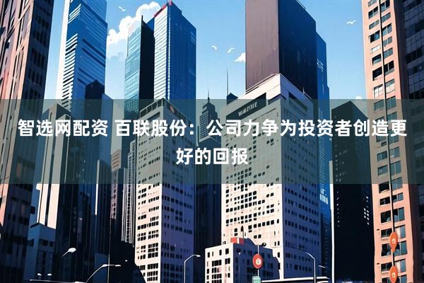 智选网配资 百联股份：公司力争为投资者创造更好的回报