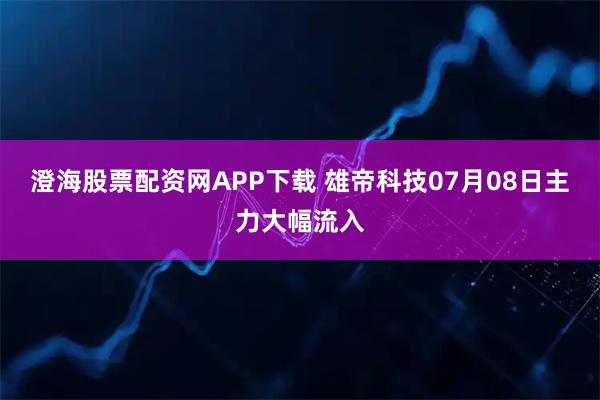澄海股票配资网APP下载 雄帝科技07月08日主力大幅流入