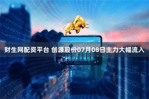 财生网配资平台 创源股份07月08日主力大幅流入