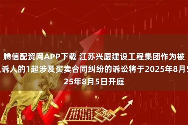 腾信配资网APP下载 江苏兴厦建设工程集团作为被告/被上诉人的1起涉及买卖合同纠纷的诉讼将于2025年8月5日开庭