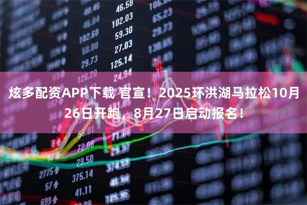 炫多配资APP下载 官宣！2025环洪湖马拉松10月26日开跑，8月27日启动报名！