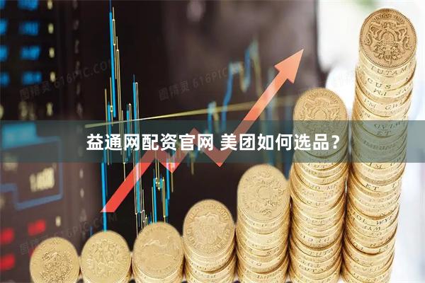 益通网配资官网 美团如何选品？