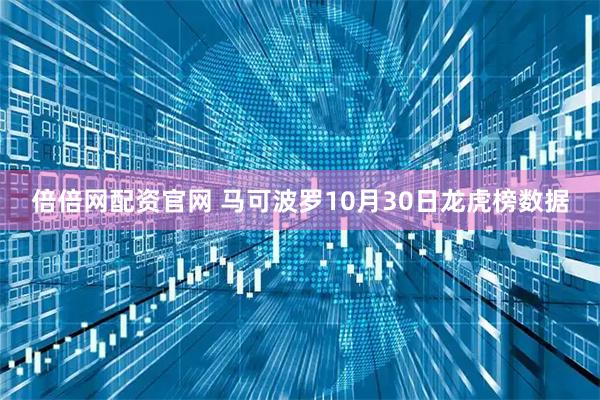 倍倍网配资官网 马可波罗10月30日龙虎榜数据